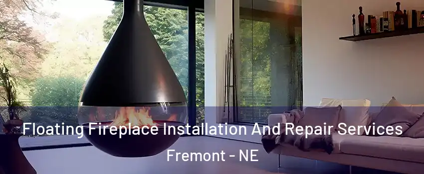 Floating Fireplace Installation And Repair Services Fremont - NE