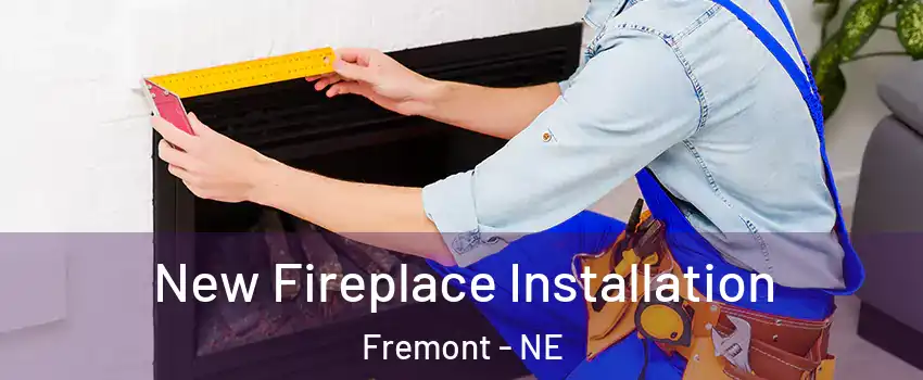  New Fireplace Installation Fremont - NE