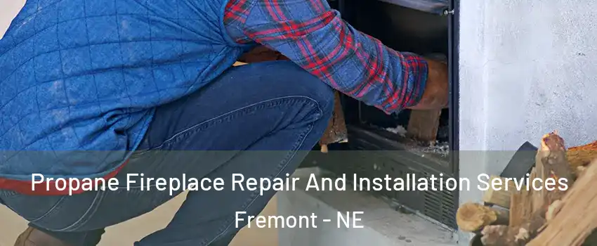  Propane Fireplace Repair And Installation Services Fremont - NE