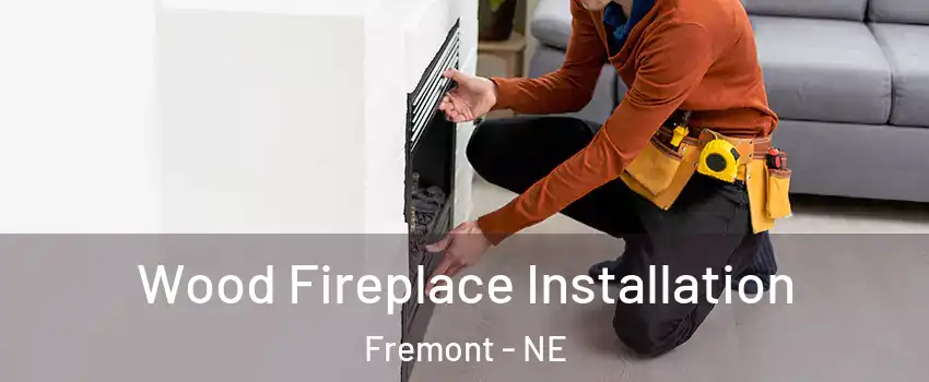  Wood Fireplace Installation Fremont - NE