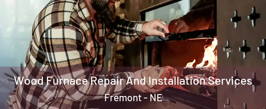  Wood Furnace Repair And Installation Services Fremont - NE
